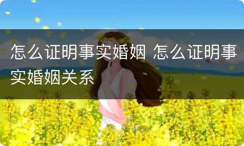 怎么证明事实婚姻 怎么证明事实婚姻关系