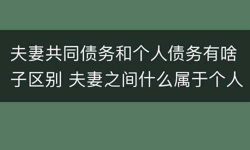 夫妻共同债务和个人债务有啥子区别 夫妻之间什么属于个人债务