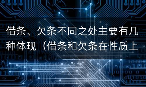 借条、欠条不同之处主要有几种体现（借条和欠条在性质上有哪些不同）