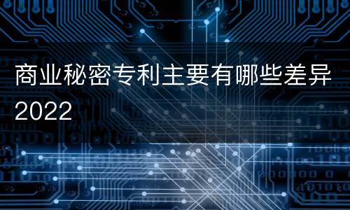 商业秘密专利主要有哪些差异2022