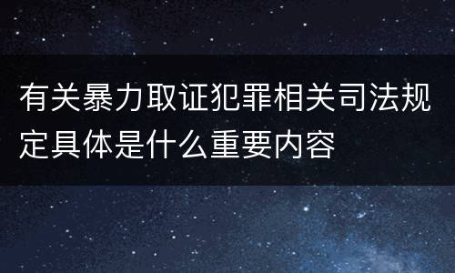 有关暴力取证犯罪相关司法规定具体是什么重要内容
