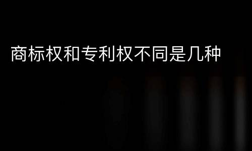 商标权和专利权不同是几种