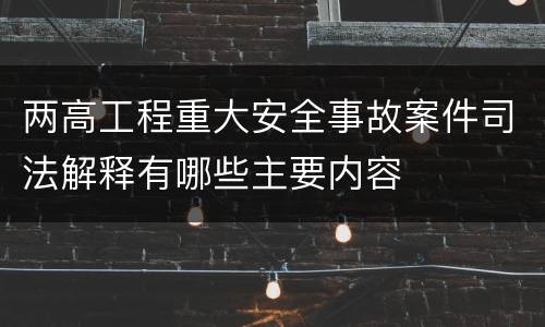 两高工程重大安全事故案件司法解释有哪些主要内容