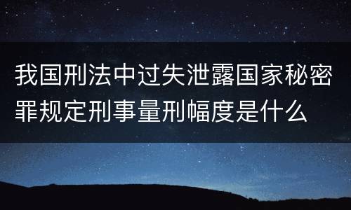我国刑法中过失泄露国家秘密罪规定刑事量刑幅度是什么