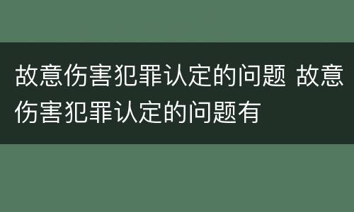 故意伤害犯罪认定的问题 故意伤害犯罪认定的问题有