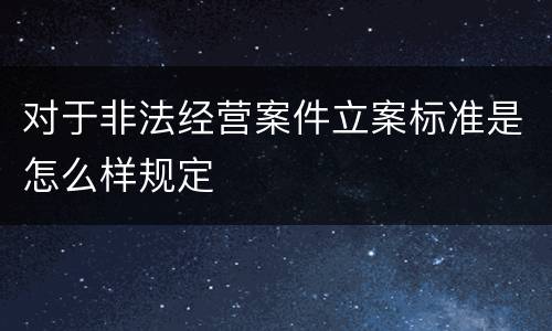 对于非法经营案件立案标准是怎么样规定