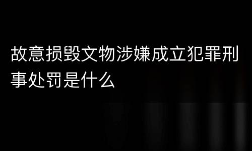 故意损毁文物涉嫌成立犯罪刑事处罚是什么