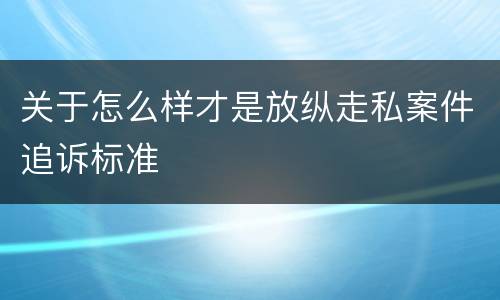 关于怎么样才是放纵走私案件追诉标准
