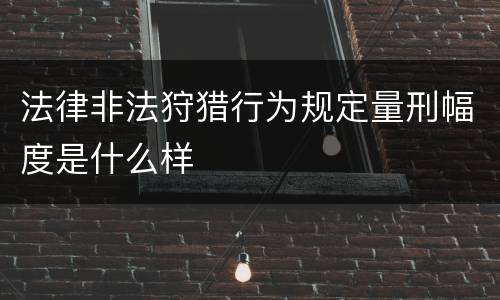 法律非法狩猎行为规定量刑幅度是什么样