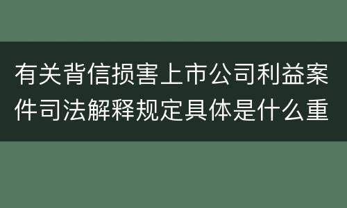 有关背信损害上市公司利益案件司法解释规定具体是什么重要内容