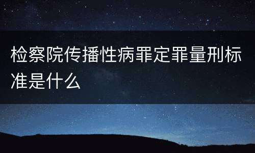 检察院传播性病罪定罪量刑标准是什么