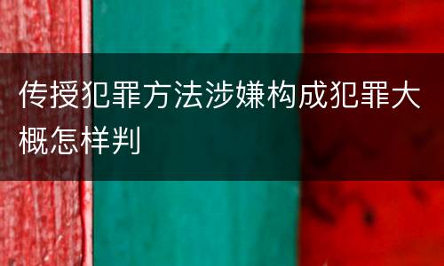 传授犯罪方法涉嫌构成犯罪大概怎样判