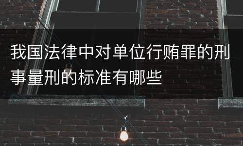 我国法律中对单位行贿罪的刑事量刑的标准有哪些