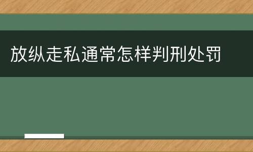 放纵走私通常怎样判刑处罚