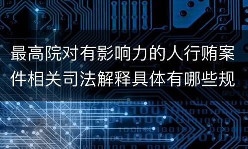 最高院对有影响力的人行贿案件相关司法解释具体有哪些规定