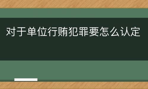 对于单位行贿犯罪要怎么认定