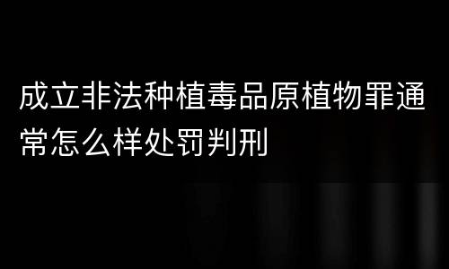 成立非法种植毒品原植物罪通常怎么样处罚判刑