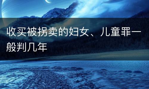 收买被拐卖的妇女、儿童罪一般判几年