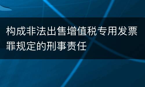 构成非法出售增值税专用发票罪规定的刑事责任