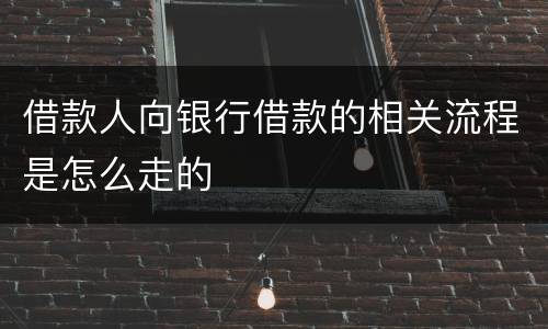 借款人向银行借款的相关流程是怎么走的