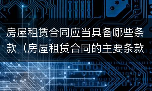 房屋租赁合同应当具备哪些条款（房屋租赁合同的主要条款包含哪些）