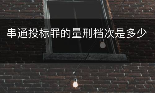 串通投标罪的量刑档次是多少