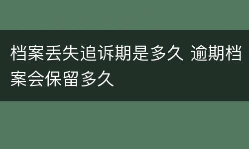 档案丢失追诉期是多久 逾期档案会保留多久