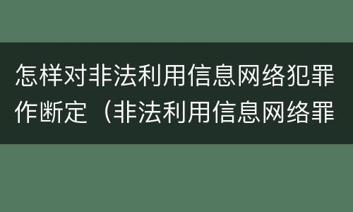 怎样对非法利用信息网络犯罪作断定（非法利用信息网络罪属于什么案件）