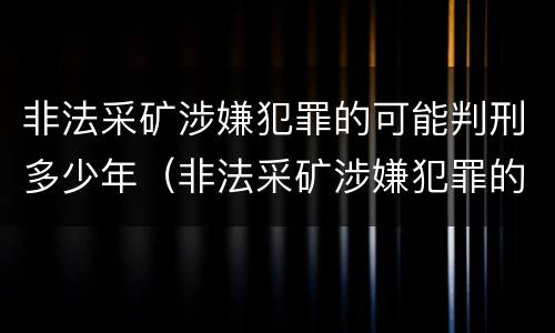 非法采矿涉嫌犯罪的可能判刑多少年（非法采矿涉嫌犯罪的可能判刑多少年呢）