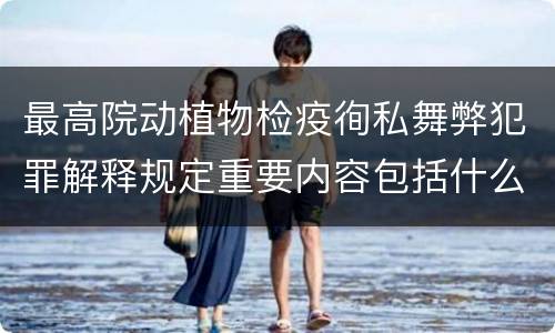 最高院动植物检疫徇私舞弊犯罪解释规定重要内容包括什么