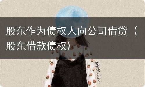 股东作为债权人向公司借贷（股东借款债权）