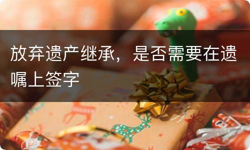 放弃遗产继承，是否需要在遗嘱上签字