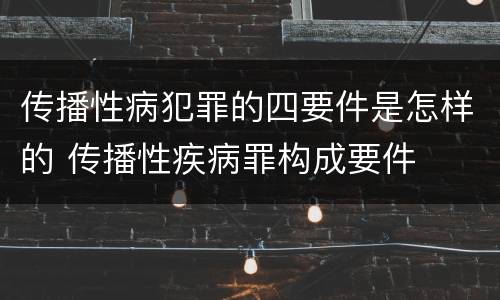 传播性病犯罪的四要件是怎样的 传播性疾病罪构成要件