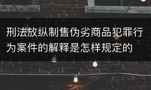 刑法放纵制售伪劣商品犯罪行为案件的解释是怎样规定的