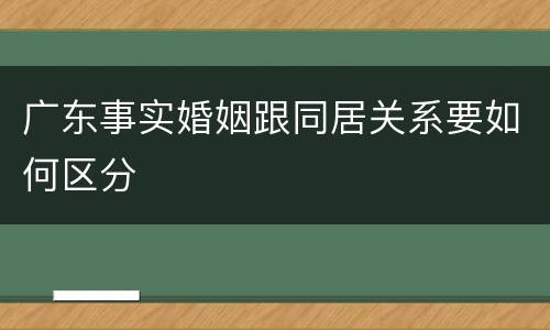 广东事实婚姻跟同居关系要如何区分