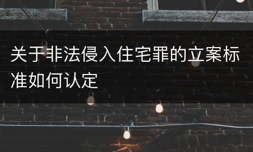 关于非法侵入住宅罪的立案标准如何认定