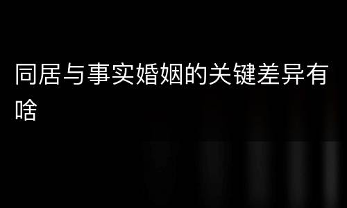 同居与事实婚姻的关键差异有啥