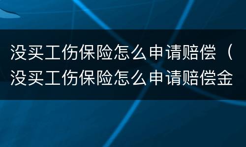 没买工伤保险怎么申请赔偿（没买工伤保险怎么申请赔偿金）