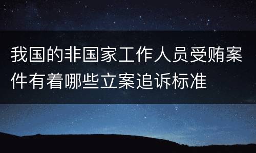 我国的非国家工作人员受贿案件有着哪些立案追诉标准