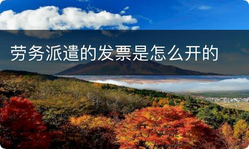 劳务派遣的发票是怎么开的