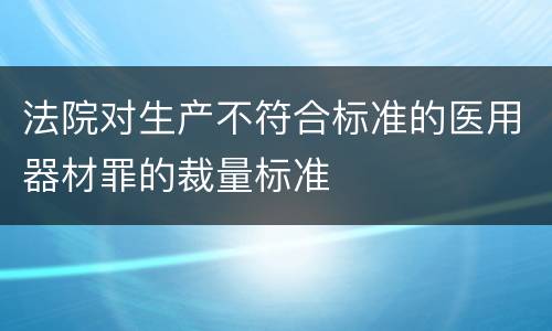 法院对生产不符合标准的医用器材罪的裁量标准