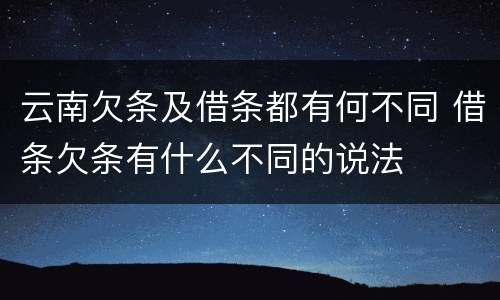 云南欠条及借条都有何不同 借条欠条有什么不同的说法