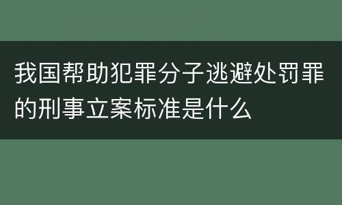 我国帮助犯罪分子逃避处罚罪的刑事立案标准是什么