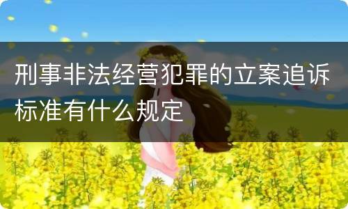 刑事非法经营犯罪的立案追诉标准有什么规定