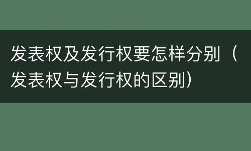发表权及发行权要怎样分别（发表权与发行权的区别）