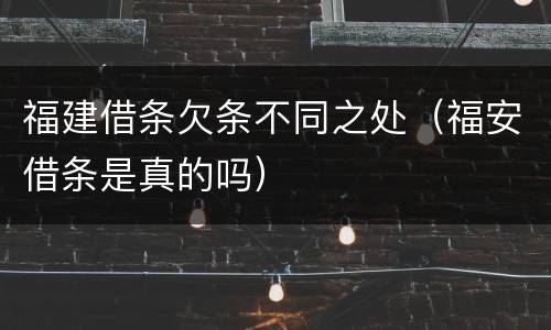 福建借条欠条不同之处（福安借条是真的吗）