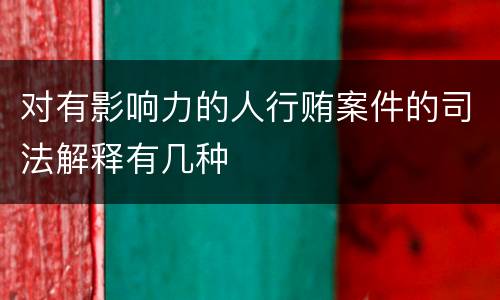 对有影响力的人行贿案件的司法解释有几种