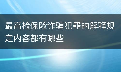 最高检保险诈骗犯罪的解释规定内容都有哪些