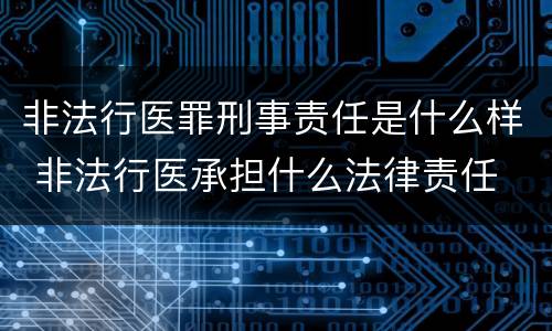 非法行医罪刑事责任是什么样 非法行医承担什么法律责任