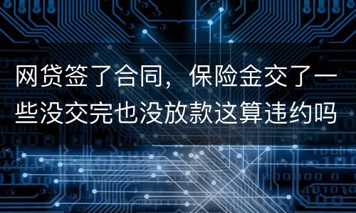 网贷签了合同，保险金交了一些没交完也没放款这算违约吗